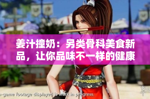姜汁撞奶：另類骨科美食新品，讓你品味不一樣的健康享受