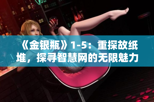 《金銀瓶》1-5：重探故紙堆，探尋智慧網的無限魅力