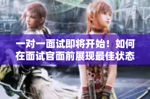 一對一面試即將開始！如何在面試官面前展現最佳狀態？