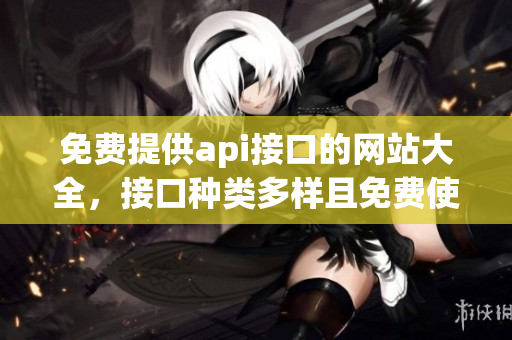 免費提供api接口的網站大全，接口種類多樣且免費使用