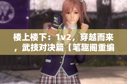 樓上樓下：1v2，穿越而來，武技對(duì)決篇【筆趣閣重編】