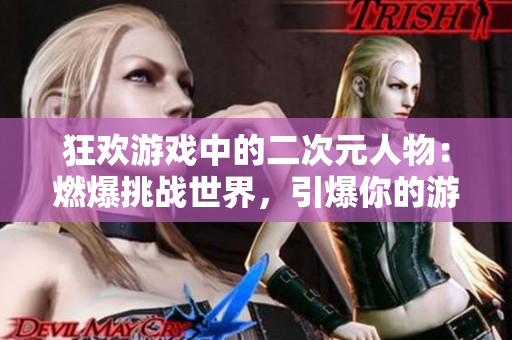 狂歡游戲中的二次元人物：燃爆挑戰(zhàn)世界，引爆你的游戲靈魂！