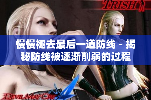 慢慢褪去最后一道防線(xiàn) - 揭秘防線(xiàn)被逐漸削弱的過(guò)程
