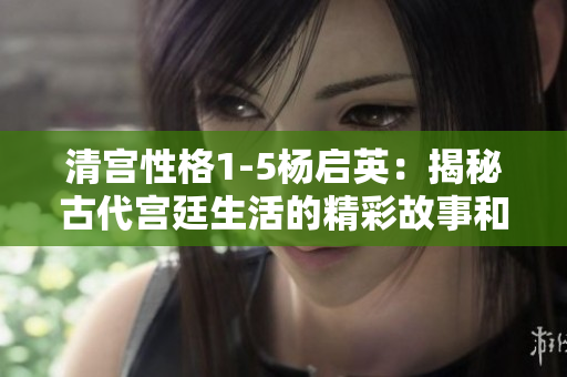 清宮性格1-5楊啟英：揭秘古代宮廷生活的精彩故事和人物細(xì)節(jié)