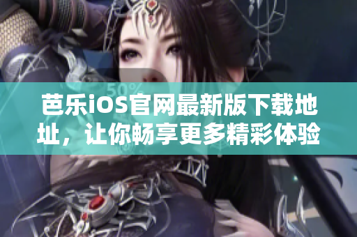 芭樂iOS官網(wǎng)最新版下載地址，讓你暢享更多精彩體驗