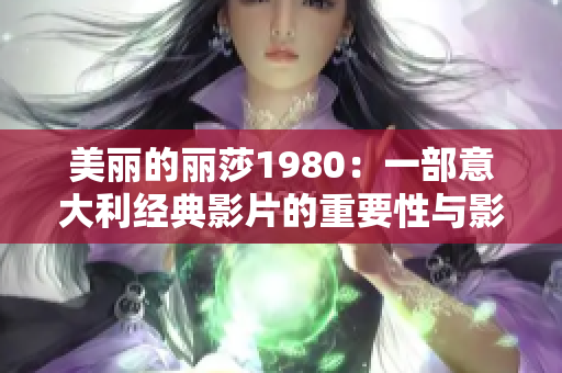 美麗的麗莎1980：一部意大利經(jīng)典影片的重要性與影響