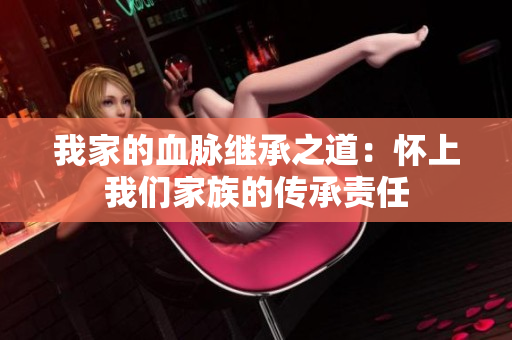 我家的血脈繼承之道：懷上我們家族的傳承責任