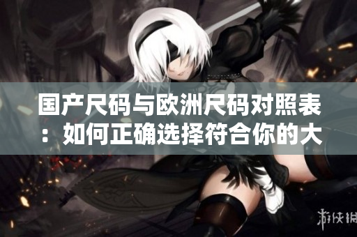 國產尺碼與歐洲尺碼對照表：如何正確選擇符合你的大小？