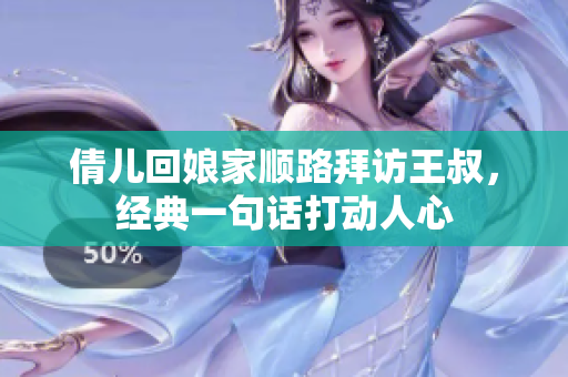 倩兒回娘家順路拜訪王叔，經典一句話打動人心