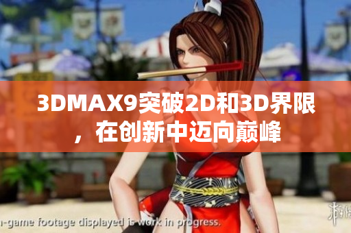3DMAX9突破2D和3D界限，在創新中邁向巔峰