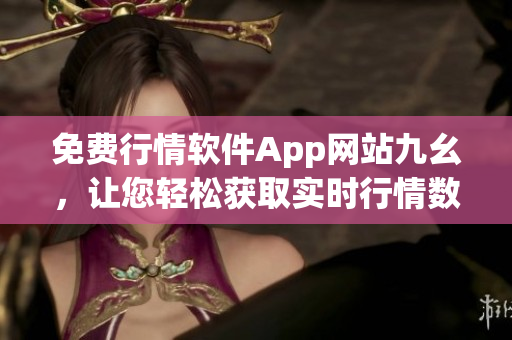免費行情軟件App網站九幺，讓您輕松獲取實時行情數據