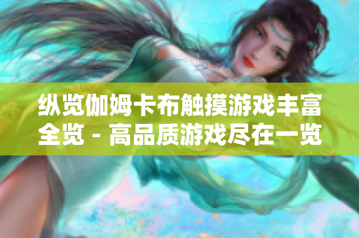 縱覽伽姆卡布觸摸游戲豐富全覽 - 高品質游戲盡在一覽無余