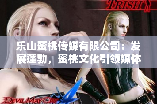 樂山蜜桃傳媒有限公司：發展蓬勃，蜜桃文化引領媒體新風向