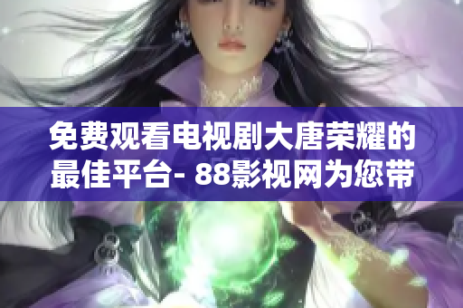 免費觀看電視劇大唐榮耀的最佳平臺- 88影視網(wǎng)為您帶來
