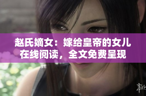 趙氏嫡女：嫁給皇帝的女兒在線閱讀，全文免費呈現
