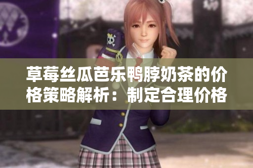 草莓絲瓜芭樂鴨脖奶茶的價(jià)格策略解析：制定合理價(jià)格秘籍