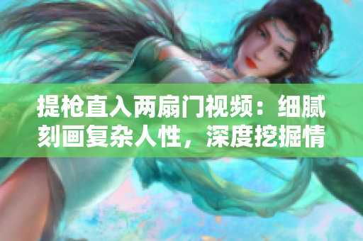 提槍直入兩扇門視頻：細(xì)膩刻畫復(fù)雜人性，深度挖掘情感沖突
