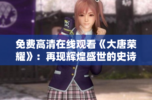 免費(fèi)高清在線觀看《大唐榮耀》：再現(xiàn)輝煌盛世的史詩巨作
