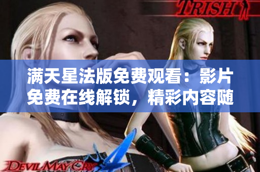滿天星法版免費(fèi)觀看：影片免費(fèi)在線解鎖，精彩內(nèi)容隨心觀賞