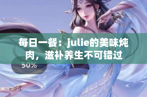 每日一餐：julie的美味燉肉，滋補養(yǎng)生不可錯過