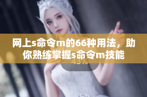 網上s命令m的66種用法，助你熟練掌握s命令m技能