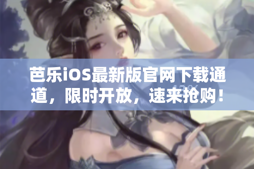 芭樂iOS最新版官網(wǎng)下載通道，限時開放，速來搶購！