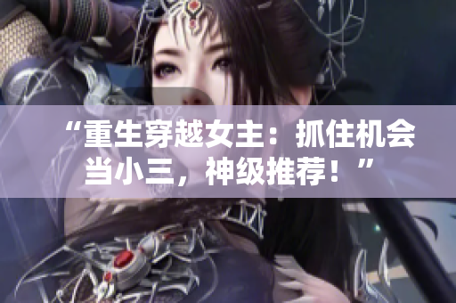 “重生穿越女主：抓住機會當小三，神級推薦！”
