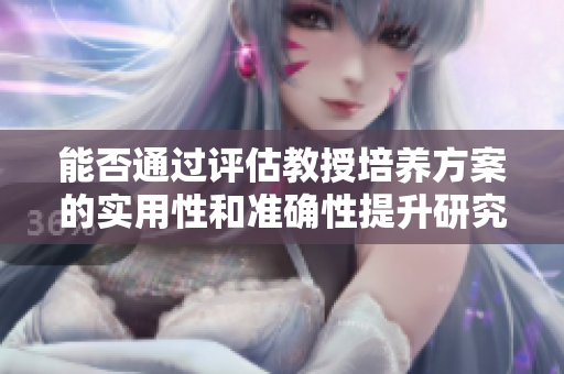能否通過評估教授培養(yǎng)方案的實用性和準確性提升研究生培養(yǎng)質量