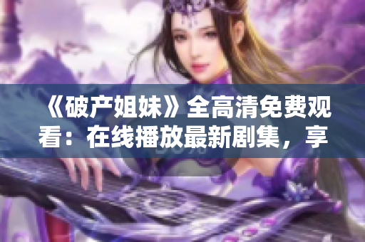 《破產姐妹》全高清免費觀看：在線播放最新劇集，享受高質量影音體驗