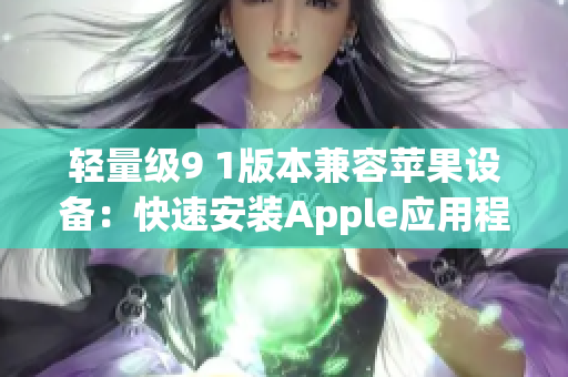 輕量級9 1版本兼容蘋果設備：快速安裝Apple應用程序