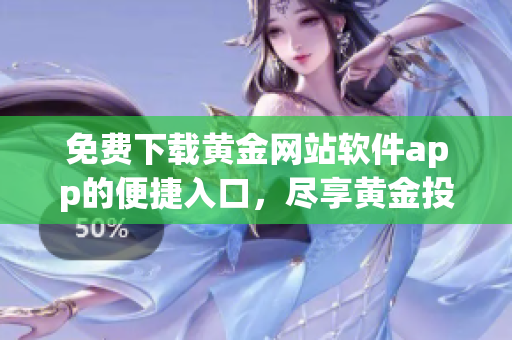 免費(fèi)下載黃金網(wǎng)站軟件app的便捷入口，盡享黃金投資的無(wú)限魅力