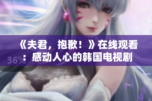 《夫君，抱歉！》在線觀看：感動人心的韓國電視劇