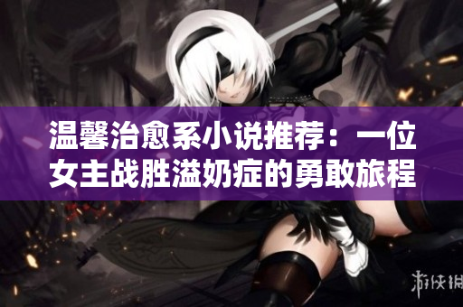 溫馨治愈系小說推薦：一位女主戰勝溢奶癥的勇敢旅程