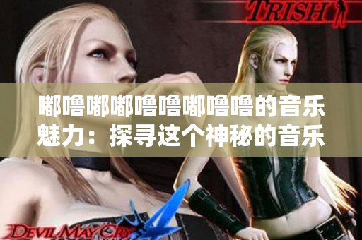 嘟嚕嘟嘟嚕嚕嘟嚕嚕的音樂魅力：探尋這個神秘的音樂現象
