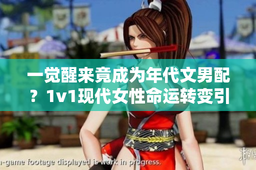 一覺(jué)醒來(lái)竟成為年代文男配？1v1現(xiàn)代女性命運(yùn)轉(zhuǎn)變引發(fā)熱議