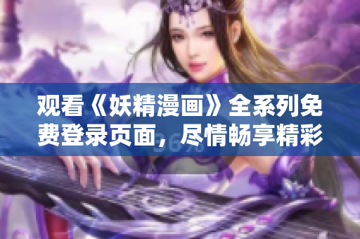 觀看《妖精漫畫》全系列免費(fèi)登錄頁(yè)面，盡情暢享精彩漫畫內(nèi)容