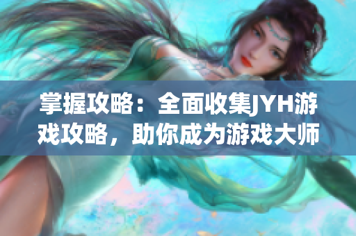 掌握攻略：全面收集JYH游戲攻略，助你成為游戲大師！