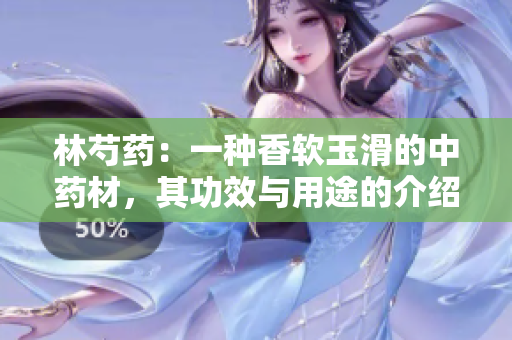 林芍藥：一種香軟玉滑的中藥材，其功效與用途的介紹