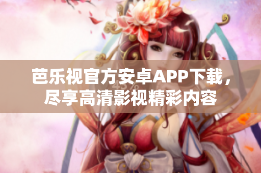 芭樂視官方安卓APP下載，盡享高清影視精彩內(nèi)容