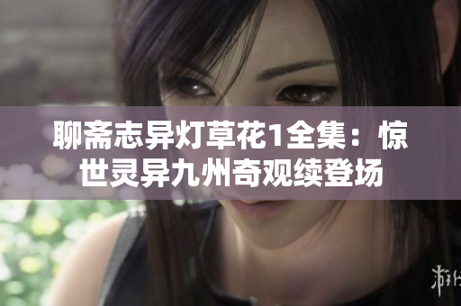 聊齋志異燈草花1全集：驚世靈異九州奇觀續登場
