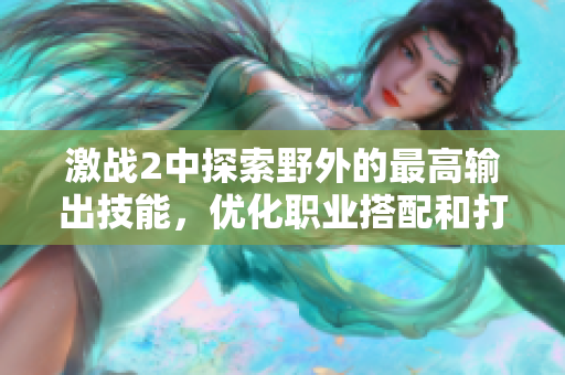 激戰2中探索野外的最高輸出技能，優化職業搭配和打法技巧