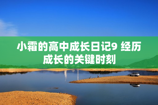 小霜的高中成長(zhǎng)日記9 經(jīng)歷成長(zhǎng)的關(guān)鍵時(shí)刻