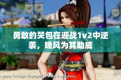 勇敢的哭包在迎戰(zhàn)1v2中逆襲，晚風(fēng)為其助威