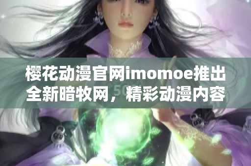 櫻花動漫官網imomoe推出全新暗牧網，精彩動漫內容等你來探索