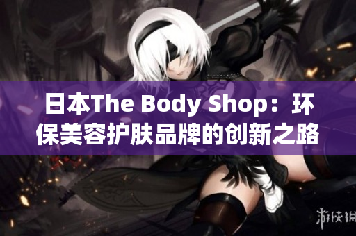 日本The Body Shop：環保美容護膚品牌的創新之路