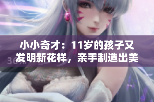 小小奇才：11歲的孩子又發(fā)明新花樣，親手制造出美味牛奶！