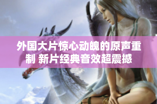 外國大片驚心動魄的原聲重制 新片經典音效超震撼