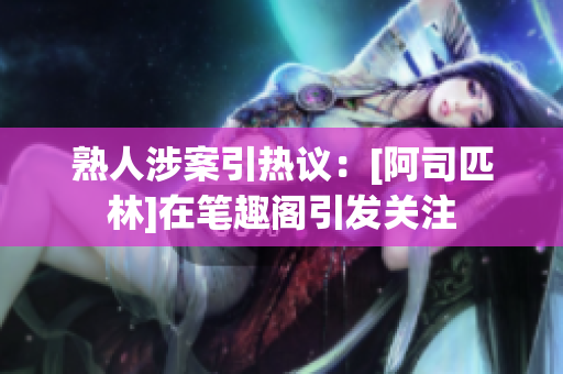 熟人涉案引熱議：[阿司匹林]在筆趣閣引發關注