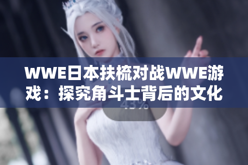 WWE日本扶梳對戰(zhàn)WWE游戲：探究角斗士背后的文化交融