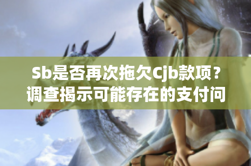 Sb是否再次拖欠Cjb款項？調查揭示可能存在的支付問題